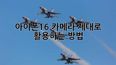 아이폰16 카메라: 제대로 활용하는 방법