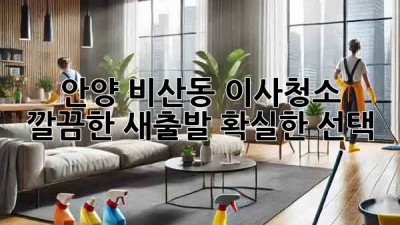 안양 비산동 이사청소: 깔끔한 새출발, 확실한 선택!