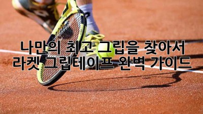 나만의 최고 그립을 찾아서! 라켓 그립테이프 완벽 가이드